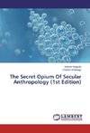 The Secret Opium Of Secular Anthropology (1st Edition)