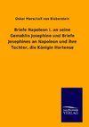 Briefe Napoleon I. an seine Gemahlin Josephine und Briefe Josephines an Napoleon und ihre Tochter, die Königin Hortense