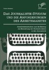 Das Journalistik-Studium und die Anforderungen des Arbeitsmarktes: Absolventenstudien und ihr Beitrag zur Bewertung der Hochschullehre in der Journalistik