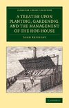 A Treatise Upon Planting, Gardening, and the Management of the Hot-House