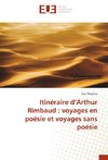 Itinéraire d'Arthur Rimbaud : voyages en poésie et voyages sans poésie