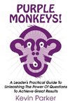 Purple Monkeys! a Leader's Practical Guide to Unleashing the Power of Questions to Achieve Great Results