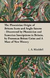 The Phoenician Origin of Britons Scots and Anglo-Saxons - Discovered by Phoenician and Sumerian Inscriptions in Britain, by Preroman Briton Coins and