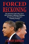 Forced Reckoning - The Detailed Truth about How Mitt Romney's Business Skeletons Became Barack Obama's Winning Strategy