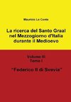 La Ricerca del Santo Graal Nel Mezzogiorno D'Italia Durante Il Medioevo - Volume III - Tomo I - Federico II Di Svevia