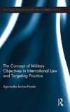 The Concept of Military Objectives in International Law and Targeting Practice