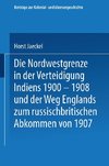 Die Nordwestgrenze in der Verteidigung Indiens 1900 - 1908 und der Weg Englands zum russischbritischen Abkommen von 1907