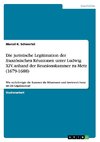 Die juristische Legitimation der französischen Réunionen unter Ludwig XIV. anhand der Reunionskammer zu Metz (1679-1688)