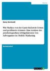 Wie Marken von der Game-Industrie lernen und profitieren können. Eine Analyse der psychologischen Erfolgsfaktoren von Advergames im Mobile Marketing