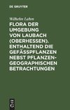 Flora der Umgebung von Laubach (Oberhessen). Enthaltend die Gefässpflanzen nebst pflanzengeographischen Betrachtungen