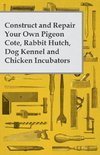 Construct and Repair Your Own Pigeon Cote, Rabbit Hutch, Dog Kennel and Chicken Incubators