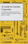 A Guide to Garden Carpentry - A Collection of Articles for the Keen Amateur Carpenter Looking to Spruce up Their Garden