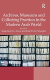 Archives, Museums and Collecting Practices in the Modern Arab World