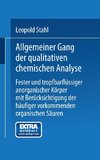 Allgemeiner Gang der qualitativen chemischen Analyse fester und tropfbarflüssiger anorganischer Körper mit Berücksichtigung der häufiger vorkommenden organischen Säuren