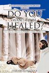 DO YOU WANT TO BE HEALED?