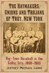 The Haymakers, Unions and Trojans of Troy, New York