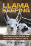 Llama Keeping - Raising Llamas - Step by Step Guide Book... Farming, Care, Diet, Health and Breeding