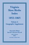 Virginia Slave Births Index, 1853-1865, Volume 6, Geographic Supplement