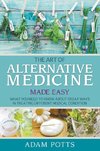 The Art of Alternative Medicine Made Easy: What You Need to Know about Great Ways in Treating Different Medical Condition