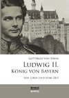 Ludwig II. König von Bayern: Sein Leben und seine Zeit