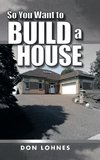 SO YOU WANT TO BUILD A HOUSE