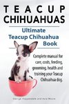 Teacup Chihuahuas. Teacup Chihuahua complete manual for care, costs, feeding, grooming, health and training. Ultimate Teacup Chihuahua Book.