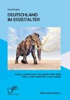 Deutschland im Eiszeitalter: Klima, Landschaft, Pflanzen und Tiere vor 2,6 Millionen bis 11.700 Jahren