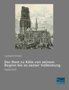 Der Dom zu Köln von seinem Beginn bis zu seiner Vollendung