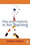 Szekely, G: Play and Creativity in Art Teaching