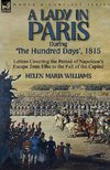 A Lady in Paris During 'The Hundred Days', 1815-Letters Covering the Period of Napoleon's Escape from Elba to the Fall of the Capital