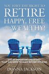 You Have the Right to Retire Happy, Free and Wealthy! List of Important Decisions that You Need to Make Before Retiring