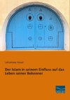 Der Islam in seinem Einfluss auf das Leben seiner Bekenner