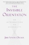 The Invisible Orientation: An Introduction to Asexuality * Next Generation Indie Book Awards Winner in Lgbt *