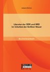 Literatur der DDR und BRD im Schatten der Berliner Mauer