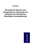 Die gothische Sprache, ihre Lautgestaltung, insbesondere im Verhältnis zum Altindischen, Griechischen und Lateinischen