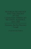 Franklin Roosevelt and the Origins of the Canadian-American Security Alliance, 1933-1945