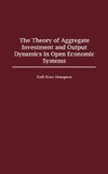 The Theory of Aggregate Investment and Output Dynamics in Open Economic Systems