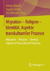 Migration - Religion - Identität. Aspekte transkultureller Prozesse