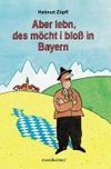 Aber lebn, des möcht i bloß in Bayern