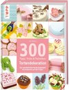 300 Tipps, Tricks und Techniken Tortendekoration