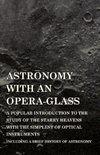 Astronomy with An Opera-Glass - A Popular introduction to the Study of the Starry Heavens with the Simplest of Optical Instruments - Including a Brief History of Astronomy