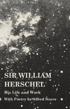 Sir William Herschel - His Life and Work - With Poetry by Alfred Noyes