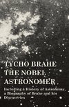 Tycho Brahe - The Nobel Astronomer - Including a History of Astronomy, a Biography of Brahe and his Discoveries