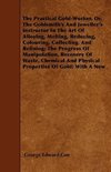 The Practical Gold-Worker, or, The Goldsmith's and Jeweller's Instructor in the Art of Alloying, Melting, Reducing, Colouring, Collecting, and Refining; The Progress of Manipulation, Recovery of Waste, Chemical and Physical Properties of Gold; With a New