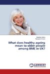 What does healthy ageing mean to older people among BME in UK?