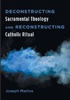 Deconstructing Sacramental Theology and Reconstructing Catholic Ritual