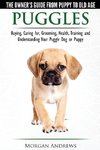 Puggles - The Owner's Guide from Puppy to Old Age - Choosing, Caring for, Grooming, Health, Training and Understanding Your Puggle Dog  or Puppy