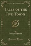 Bennett, A: Tales of the Five Towns (Classic Reprint)