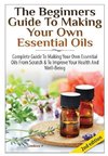 The Beginners Guide To Making Your Own Essential Oils