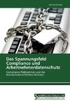 Das Spannungsfeld Compliance und Arbeitnehmerdatenschutz